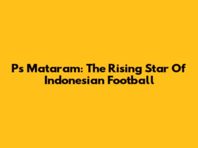 Ps Mataram: The Rising Star Of Indonesian Football