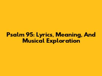 Psalm 95: Lyrics, Meaning, And Musical Exploration