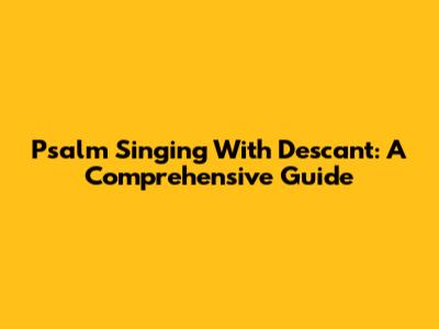 Psalm Singing With Descant: A Comprehensive Guide