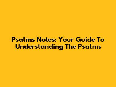 Psalms Notes: Your Guide To Understanding The Psalms