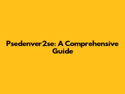 Psedenver2se: A Comprehensive Guide