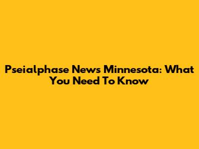 Pseialphase News Minnesota: What You Need To Know