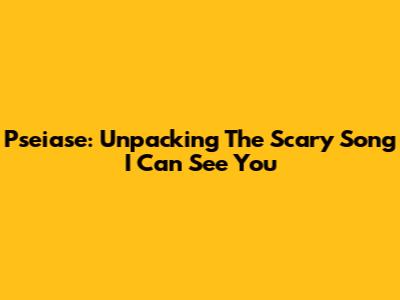 Pseiase: Unpacking The Scary Song 'I Can See You'