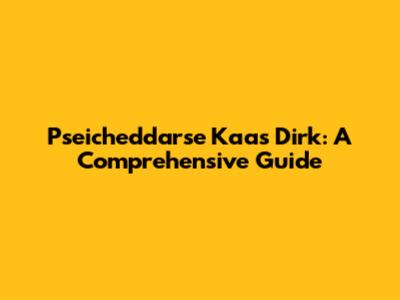 Pseicheddarse Kaas Dirk: A Comprehensive Guide