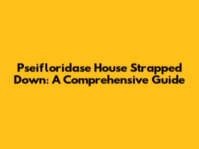 Pseifloridase House Strapped Down: A Comprehensive Guide