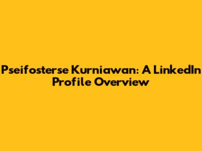 Pseifosterse Kurniawan: A LinkedIn Profile Overview