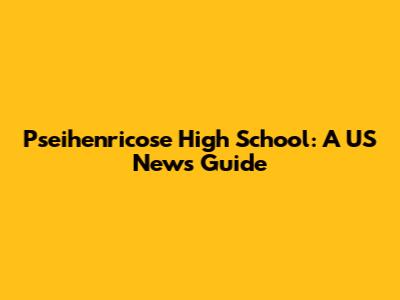 Pseihenricose High School: A US News Guide