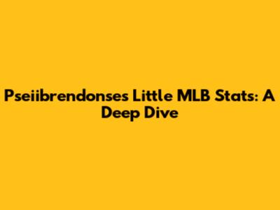 Pseiibrendonse's Little MLB Stats: A Deep Dive