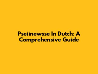 Pseiinewsse In Dutch: A Comprehensive Guide