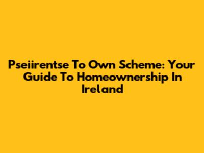 Pseiirentse To Own Scheme: Your Guide To Homeownership In Ireland