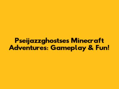 Pseijazzghostse's Minecraft Adventures: Gameplay & Fun!