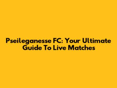 Pseileganesse FC: Your Ultimate Guide To Live Matches