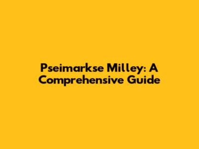 Pseimarkse Milley: A Comprehensive Guide