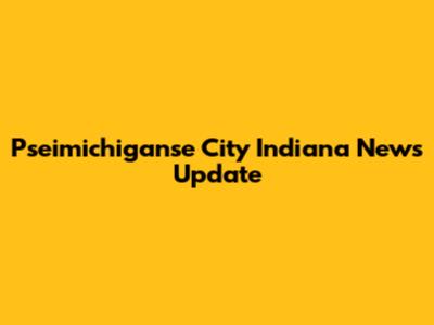 Pseimichiganse City Indiana News Update