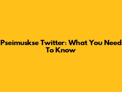 Pseimuskse Twitter: What You Need To Know