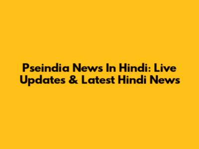 Pseindia News In Hindi: Live Updates & Latest Hindi News