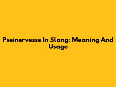 Pseinervesse In Slang: Meaning And Usage