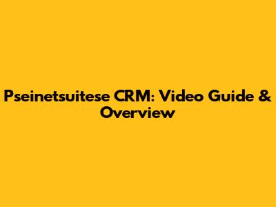 Pseinetsuitese CRM: Video Guide & Overview