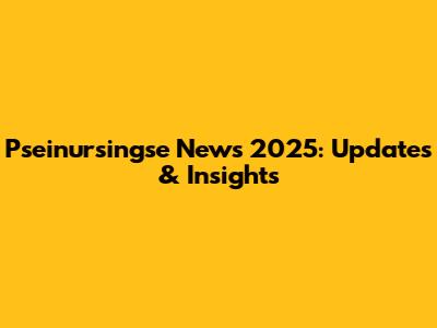 Pseinursingse News 2025: Updates & Insights