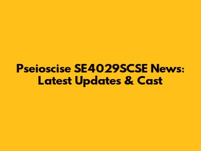 Pseioscise SE4029SCSE News: Latest Updates & Cast