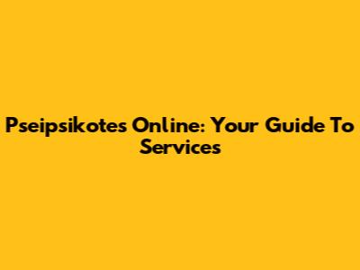 Pseipsikotes Online: Your Guide To Services