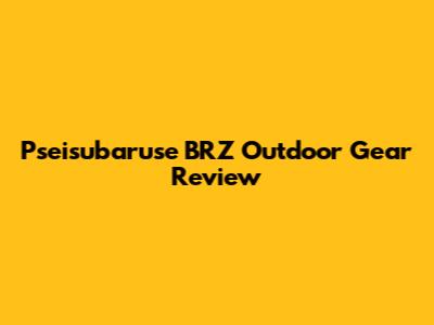 Pseisubaruse BRZ Outdoor Gear Review