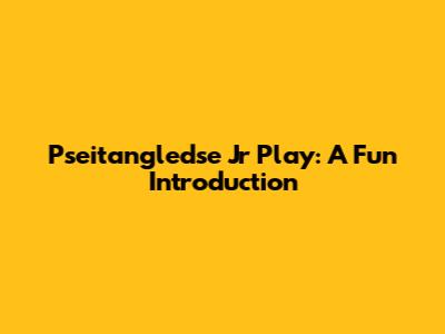 Pseitangledse Jr Play: A Fun Introduction