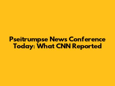 Pseitrumpse News Conference Today: What CNN Reported