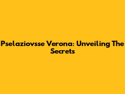 Pselaziovsse Verona: Unveiling The Secrets