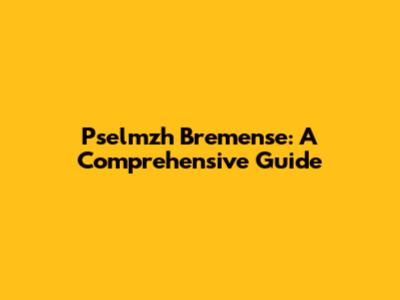Pselmzh Bremense: A Comprehensive Guide