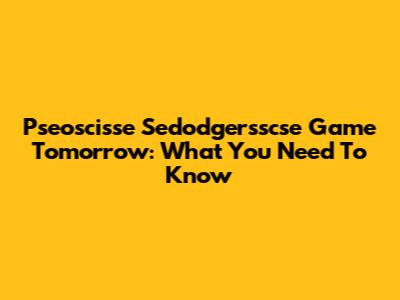Pseoscisse Sedodgersscse Game Tomorrow: What You Need To Know