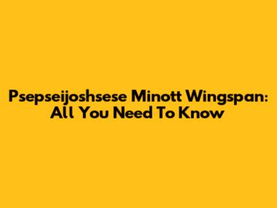 Psepseijoshsese Minott Wingspan: All You Need To Know