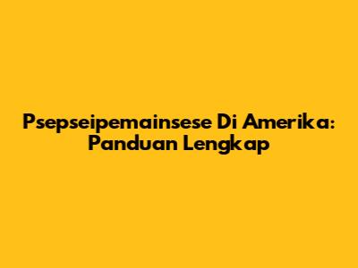 Psepseipemainsese Di Amerika: Panduan Lengkap