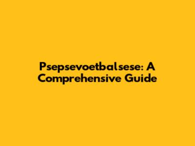 Psepsevoetbalsese: A Comprehensive Guide
