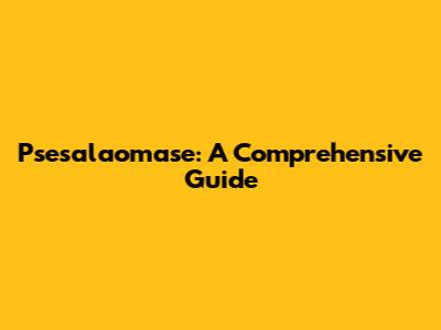 Psesalaomase: A Comprehensive Guide