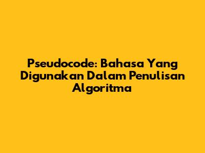 Pseudocode: Bahasa Yang Digunakan Dalam Penulisan Algoritma