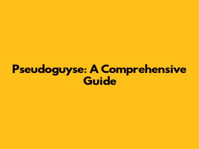Pseudoguyse: A Comprehensive Guide