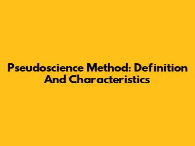 Pseudoscience Method: Definition And Characteristics