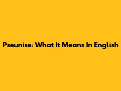 Pseunise: What It Means In English