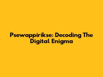 Psewappirikse: Decoding The Digital Enigma