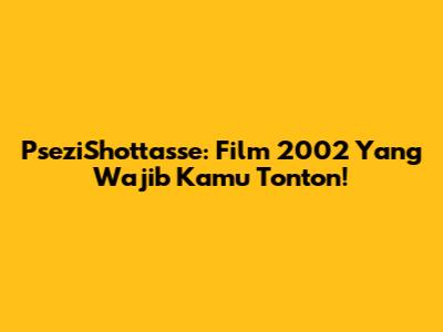PseziShottasse: Film 2002 Yang Wajib Kamu Tonton!