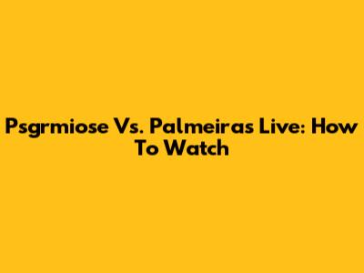 Psgrmiose Vs. Palmeiras Live: How To Watch