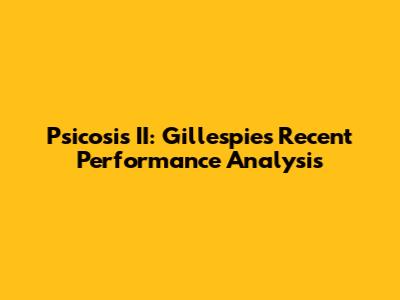 Psicosis II: Gillespie's Recent Performance Analysis