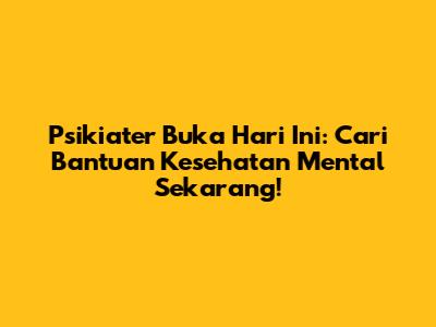 Psikiater Buka Hari Ini: Cari Bantuan Kesehatan Mental Sekarang!