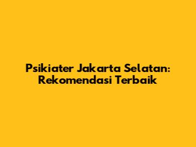 Psikiater Jakarta Selatan: Rekomendasi Terbaik