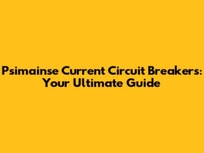 Psimainse Current Circuit Breakers: Your Ultimate Guide