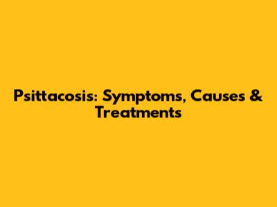 Psittacosis: Symptoms, Causes & Treatments