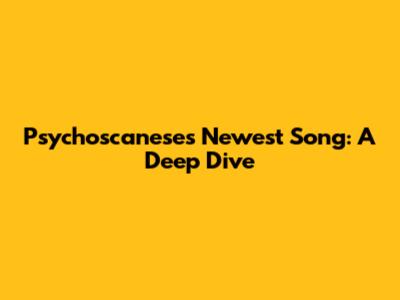 Psychoscanese's Newest Song: A Deep Dive