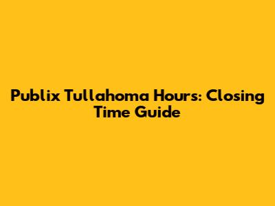 Publix Tullahoma Hours: Closing Time Guide