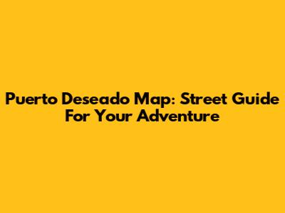 Puerto Deseado Map: Street Guide For Your Adventure